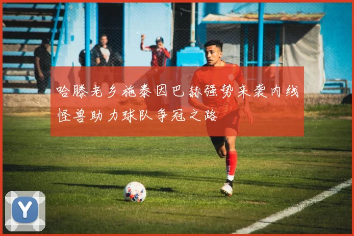 哈滕老乡施泰因巴赫强势来袭内线怪兽助力球队争冠之路