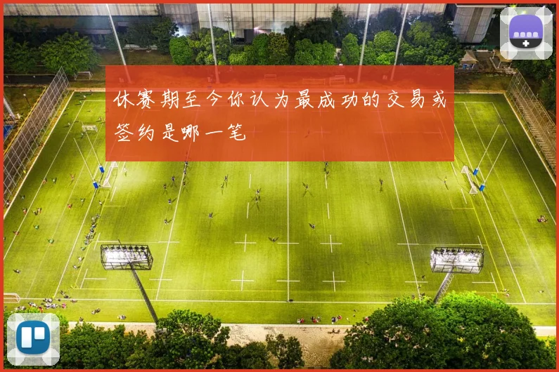 休赛期至今你认为最成功的交易或签约是哪一笔