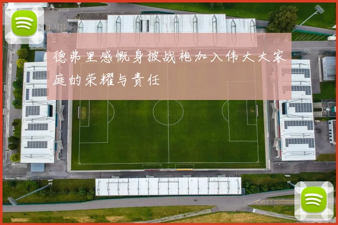 德弗里感慨身披战袍加入伟大大家庭的荣耀与责任