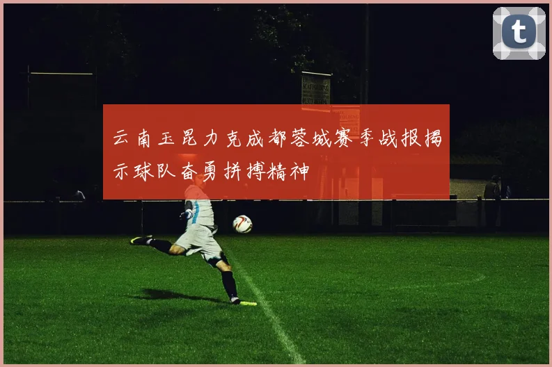 云南玉昆力克成都蓉城赛季战报揭示球队奋勇拼搏精神